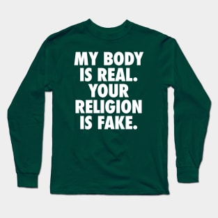 My Body is Real. Your Religion is Fake. Long Sleeve T-Shirt